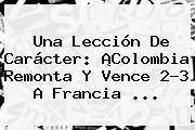 Una Lección De Carácter: ¡<b>Colombia</b> Remonta Y Vence 2-3 A Francia ...
