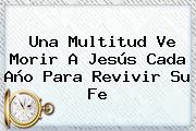 Una Multitud Ve Morir A <b>Jesús</b> Cada Año Para Revivir Su Fe
