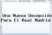 Una Nueva Decepción Para El <b>Real Madrid</b>