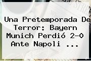 Una Pretemporada De Terror: <b>Bayern Munich</b> Perdió 2-0 Ante Napoli ...