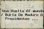 Una Vuelta Al <b>mundo</b> / Burla De Maduro A Presidentes ...