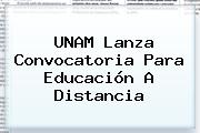 <b>UNAM</b> Lanza Convocatoria Para Educación A Distancia