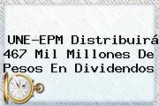 <b>UNE</b>-EPM Distribuirá 467 Mil Millones De Pesos En Dividendos