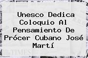 Unesco Dedica Coloquio Al Pensamiento De Prócer Cubano José <b>Martí</b>
