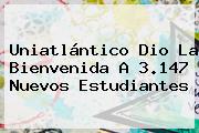 <b>Uniatlántico</b> Dio La Bienvenida A 3.147 Nuevos Estudiantes