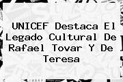 UNICEF Destaca El Legado Cultural De <b>Rafael Tovar Y De Teresa</b>