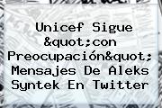 Unicef Sigue "con Preocupación" Mensajes De <b>Aleks Syntek</b> En Twitter