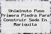 <b>Uniminuto</b> Puso Primera Piedra Para Construir Sede En Mariquita
