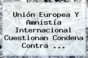 Unión Europea Y Amnistía Internacional Cuestionan Condena Contra <b>...</b>