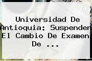 <b>Universidad De Antioquia</b>: Suspenden El Cambio De Examen De <b>...</b>