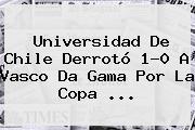 Universidad De Chile Derrotó 1-0 A Vasco Da Gama Por La <b>Copa</b> ...