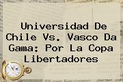 Universidad De Chile Vs. Vasco Da Gama: Por La <b>Copa Libertadores</b>