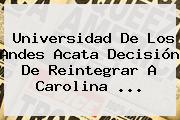 Universidad De Los Andes Acata Decisión De Reintegrar A <b>Carolina</b> ...