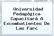 <b>Universidad Pedagógica</b> Capacitará A Excombatientes De Las Farc