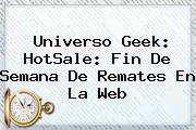 Universo Geek: <b>HotSale</b>: Fin De Semana De Remates En La Web