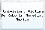 <b>Univision</b>, Víctima De Robo En Morelia, México