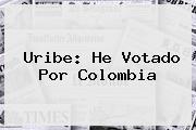 <b>Uribe</b>: He Votado Por Colombia