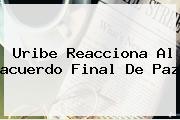 Uribe Reacciona Al <b>acuerdo Final De Paz</b>