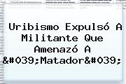 Ver uribismo expulso a militante que amenazo a 039matador039 Uribismo Expulsó A Militante Que Amenazó A '<b>Matador</b>'