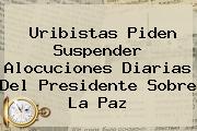 Ver uribistas piden suspender alocuciones diarias del presidente sobre la paz <u>Uribistas Piden Suspender Alocuciones Diarias Del Presidente Sobre La Paz</u>