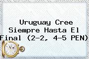 Uruguay Cree Siempre Hasta El Final (2-2, 4-5 PEN)