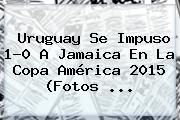 <b>Uruguay</b> Se Impuso 1-0 A <b>Jamaica</b> En La Copa América 2015 (Fotos <b>...</b>