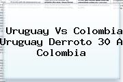 Uruguay Vs <b>Colombia Uruguay</b> Derroto 30 A Colombia