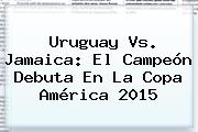 Uruguay Vs. <b>Jamaica</b>: El Campeón Debuta En La Copa América 2015