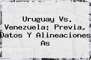 <b>Uruguay Vs. Venezuela</b>: Previa, Datos Y Alineaciones As