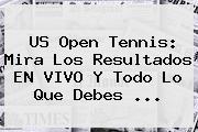 <b>US Open Tennis</b>: Mira Los Resultados EN VIVO Y Todo Lo Que Debes <b>...</b>