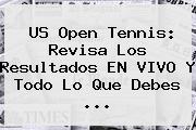 <b>US Open Tennis</b>: Revisa Los Resultados EN VIVO Y Todo Lo Que Debes <b>...</b>