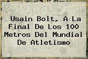 <b>Usain Bolt</b>, A La Final De Los 100 Metros Del Mundial De Atletismo