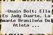 ?Usain Bolt: Ella Es <b>Jady Duarte</b>, La Amante Brasileña Del Atleta ...