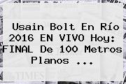 Usain Bolt En <b>Río 2016</b> EN VIVO Hoy: <b>FINAL</b> De <b>100 Metros</b> Planos ...