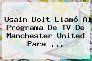 Usain Bolt Llamó Al Programa De TV De <b>Manchester United</b> Para ...