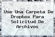 Use Una Carpeta De <b>Dropbox</b> Para Solicitud De Archivos