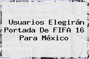 Usuarios Elegirán Portada De <b>FIFA 16</b> Para México