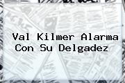 <b>Val Kilmer</b> Alarma Con Su Delgadez