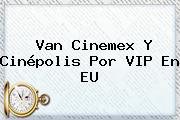 Van <b>Cinemex</b> Y Cinépolis Por VIP En EU