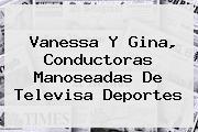 Vanessa Y Gina, Conductoras Manoseadas De <b>Televisa Deportes</b>