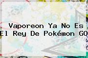 Vaporeon Ya No Es El Rey De <b>Pokémon GO</b>