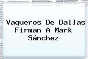 Vaqueros De Dallas Firman A <b>Mark Sánchez</b>