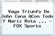 Vaya Triunfo De John Cena ¡Con Todo Y Nariz Rota <b>...</b> - <b>FOX Sports</b>