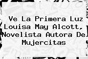 Ve La Primera Luz <b>Louisa May Alcott</b>, Novelista Autora De Mujercitas
