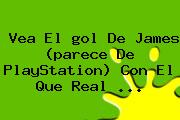 Vea El <b>gol De James</b> (parece De PlayStation) Con El Que Real <b>...</b>