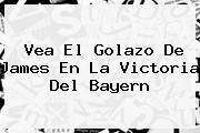 Vea El Golazo De <b>James</b> En La Victoria Del Bayern