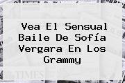 Vea El Sensual Baile De <b>Sofía Vergara</b> En Los Grammy