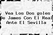 Vea Los Dos <b>goles De James</b> Con El Real Ante El Sevilla
