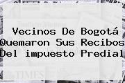 Ver vecinos de bogota quemaron sus recibos del impuesto predial Vecinos De <b>Bogotá</b> Quemaron Sus Recibos Del <b>impuesto Predial</b>