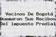 Vecinos De <b>Bogotá</b> Quemaron Sus Recibos Del <b>impuesto Predial</b>